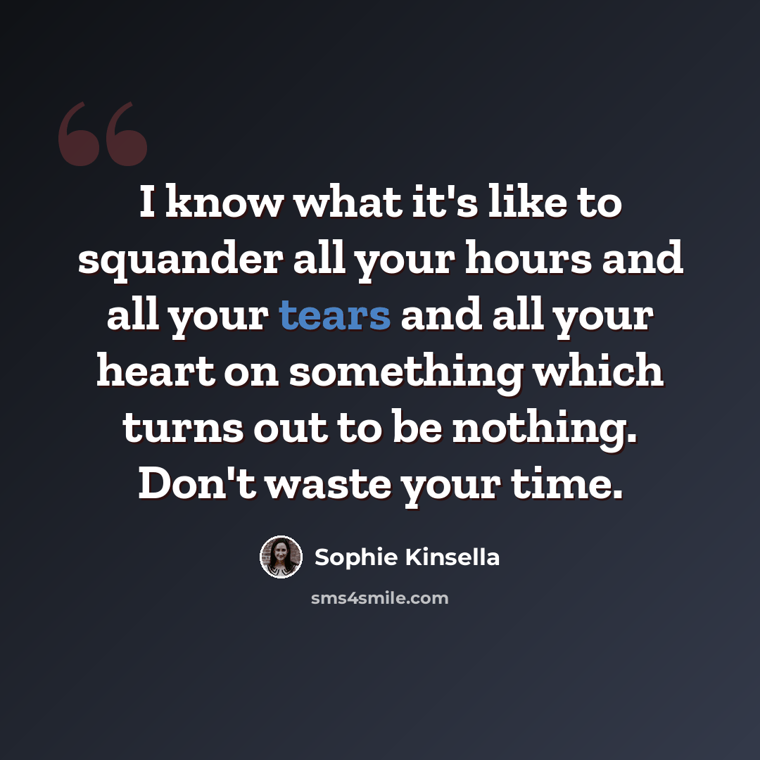“I know what it's like to squander all your hours and all your tears and all your heart on something which turns out to be nothing. Don't waste your time.” quote by Sophie Kinsella