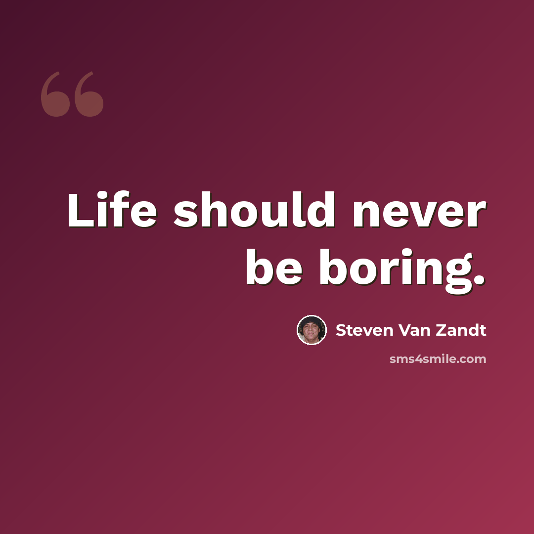 “Life should never be boring.” quote by Steven Van Zandt