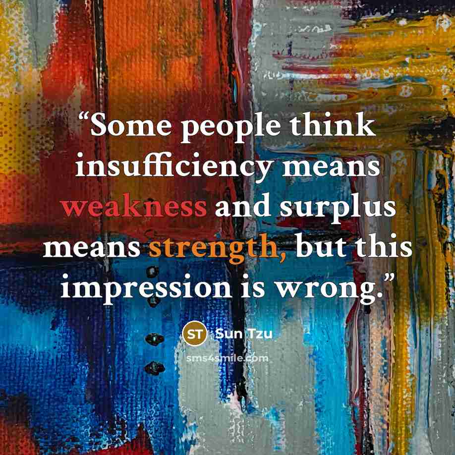 “Some people think insufficiency means weakness and surplus means strength, but this impression is wrong.” quote by Sun Tzu