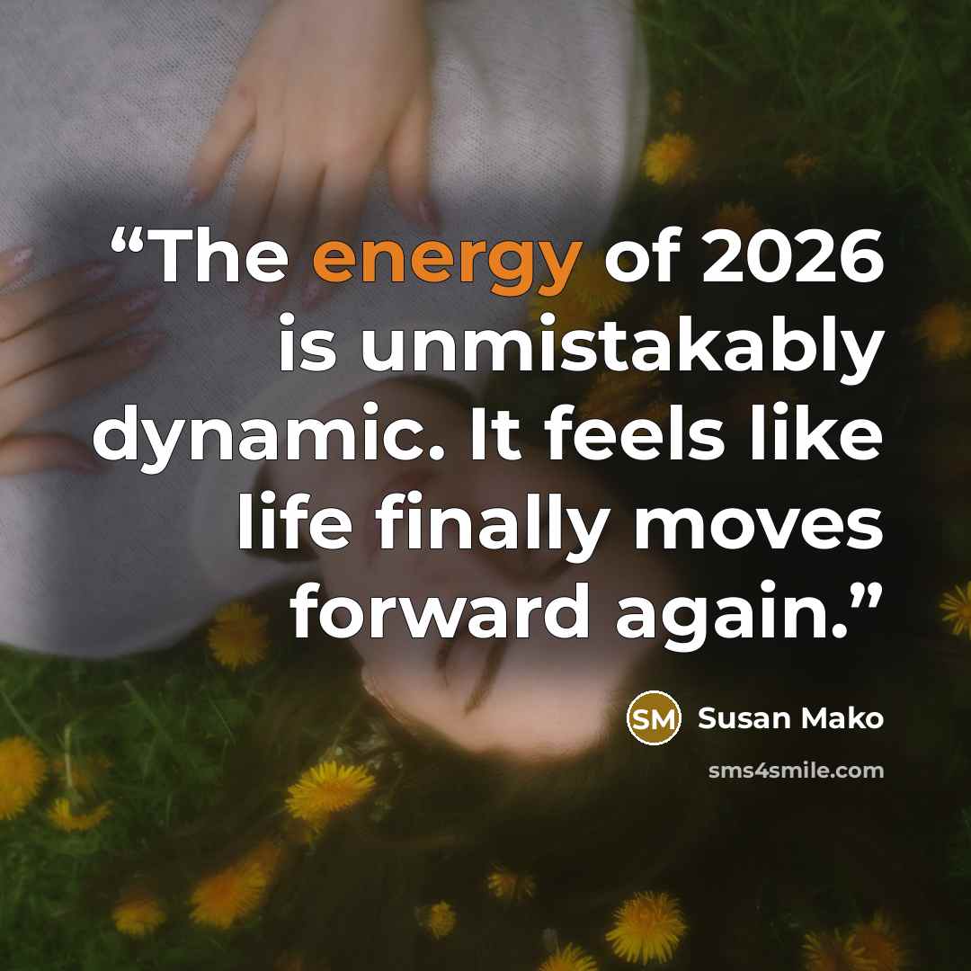 “The energy of 2026 is unmistakably dynamic. It feels like life finally moves forward again.” quote by Susan Mako