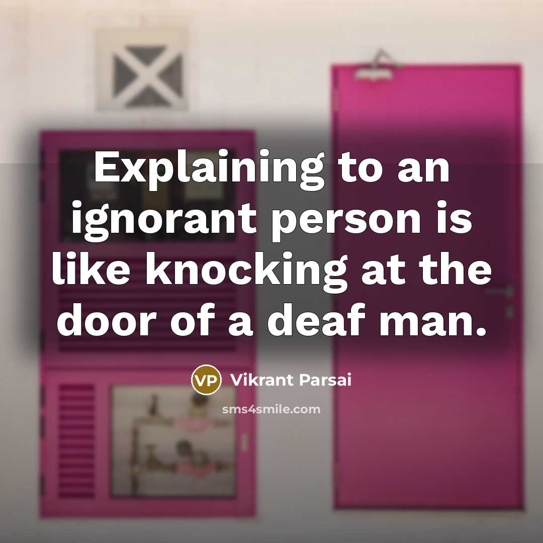 “Explaining to an ignorant person is like knocking at the door of a deaf man.” quote by Vikrant Parsai