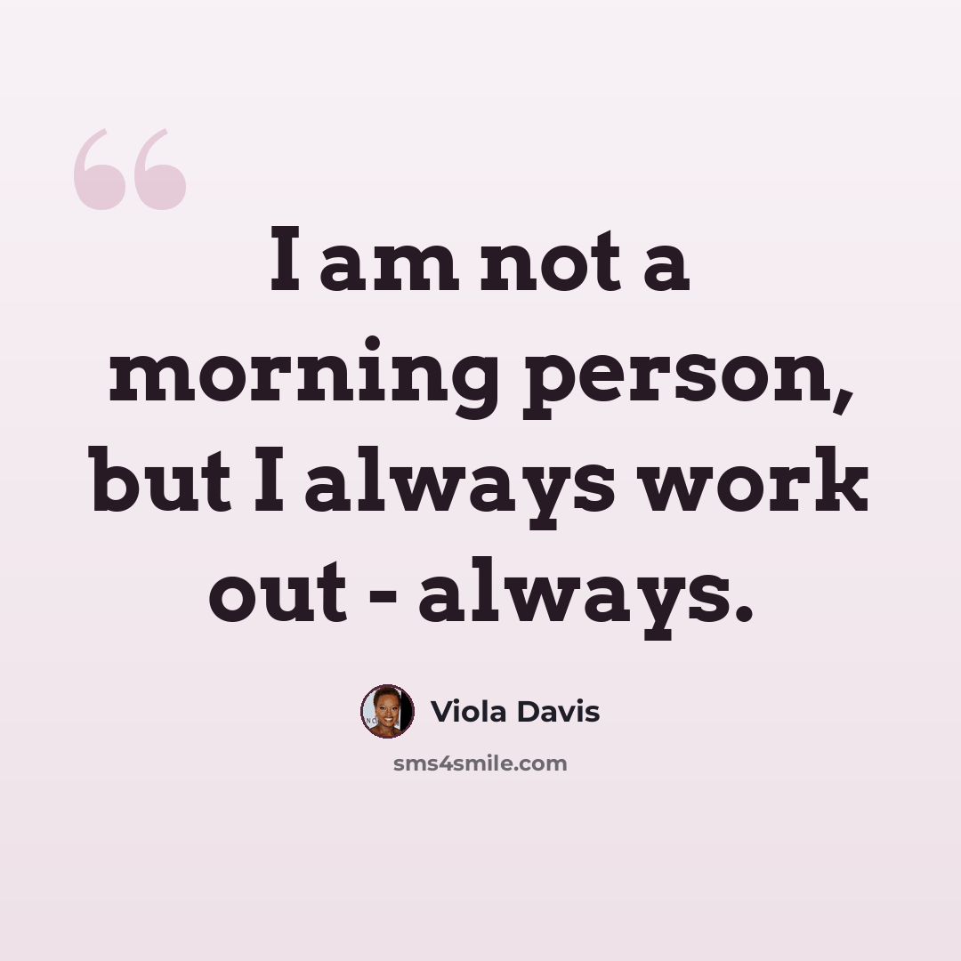 “I am not a morning person, but I always work out - always.” quote by Viola Davis