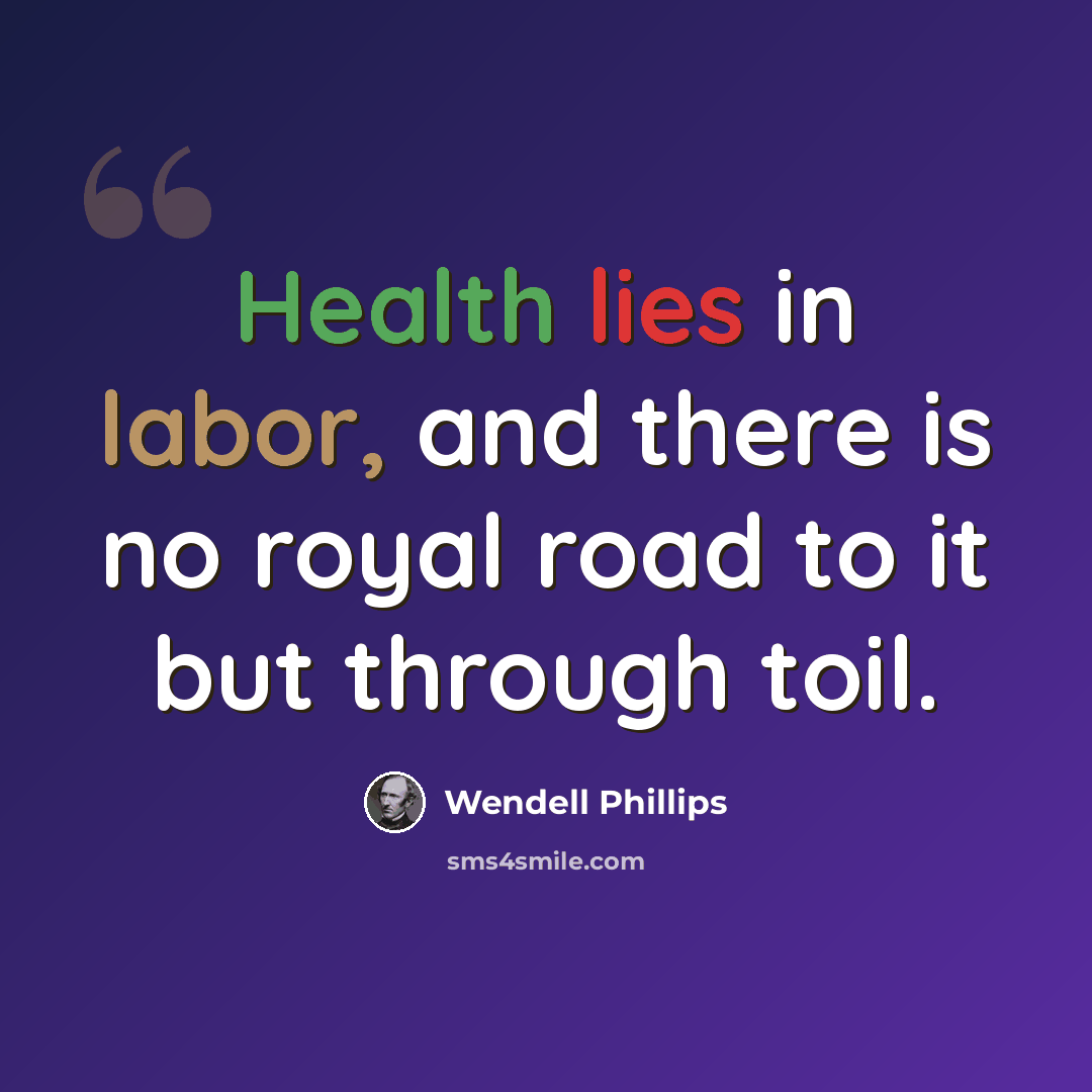 “Health lies in labor, and there is no royal road to it but through toil.” quote by Wendell Phillips