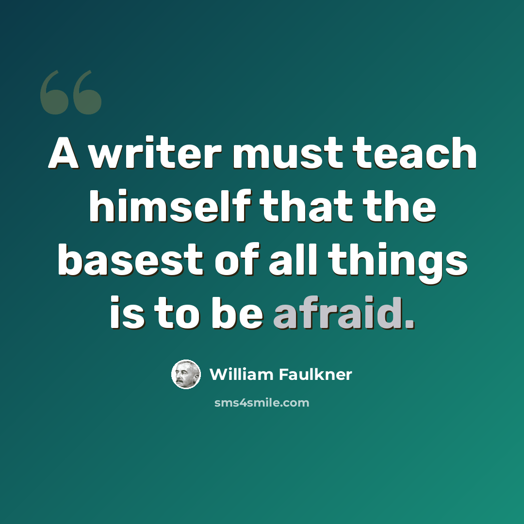 “A writer must teach himself that the basest of all things is to be afraid.” quote by William Faulkner