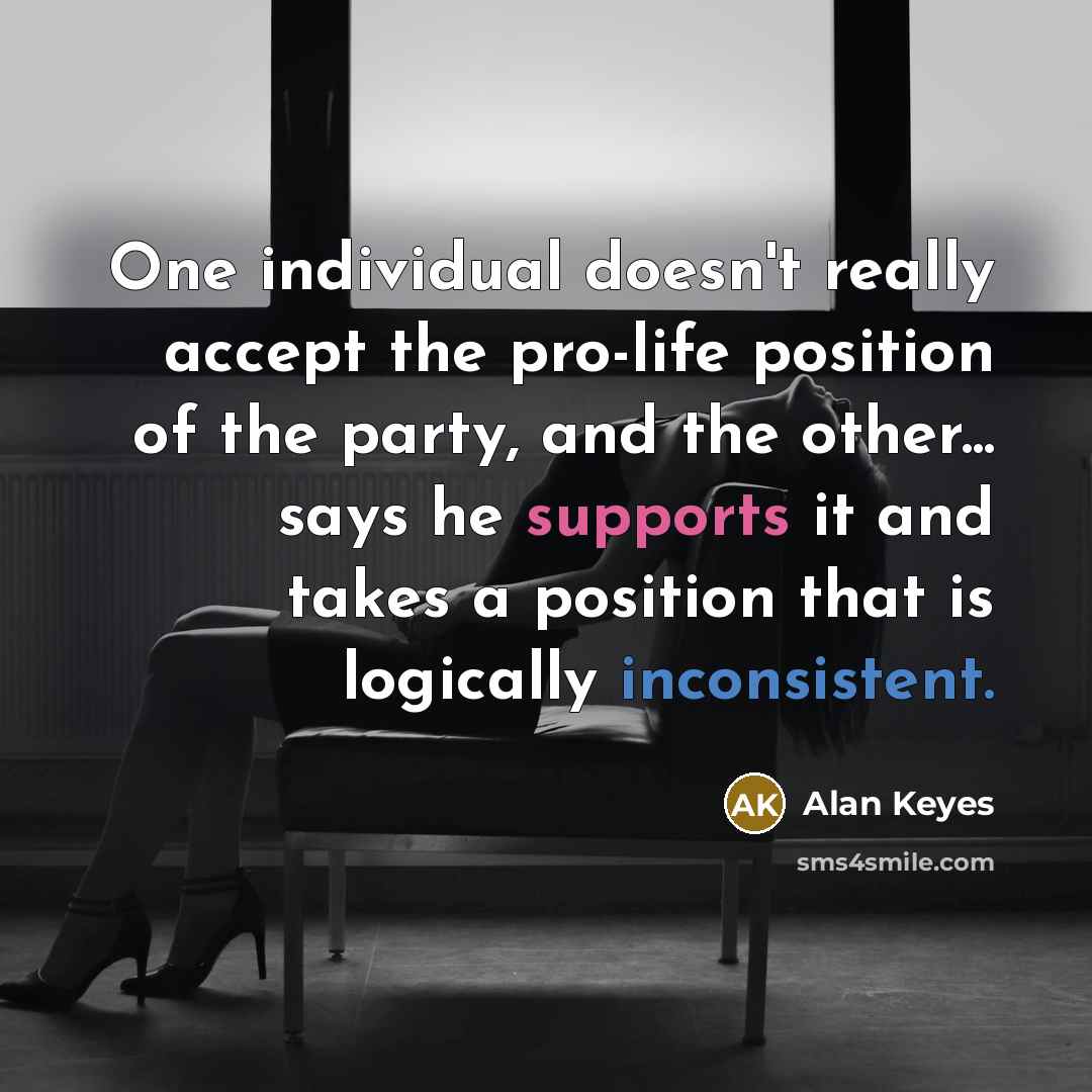 “One individual doesn't really accept the pro-life position of the party, and the other... says he supports it and takes a position that is logically inconsistent.” quote by Alan Keyes