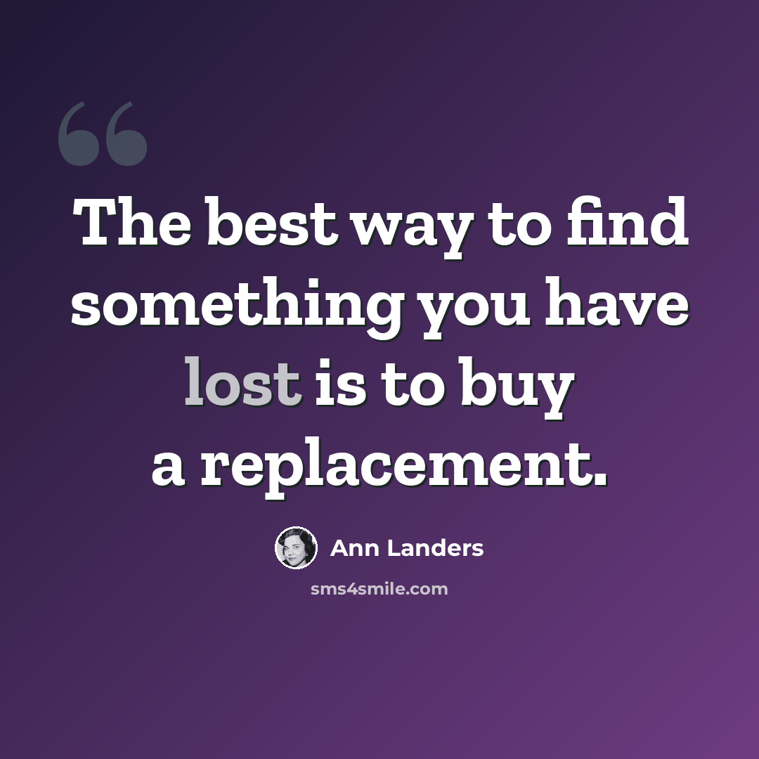 “The best way to find something you have lost is to buy a replacement.” quote by Ann Landers