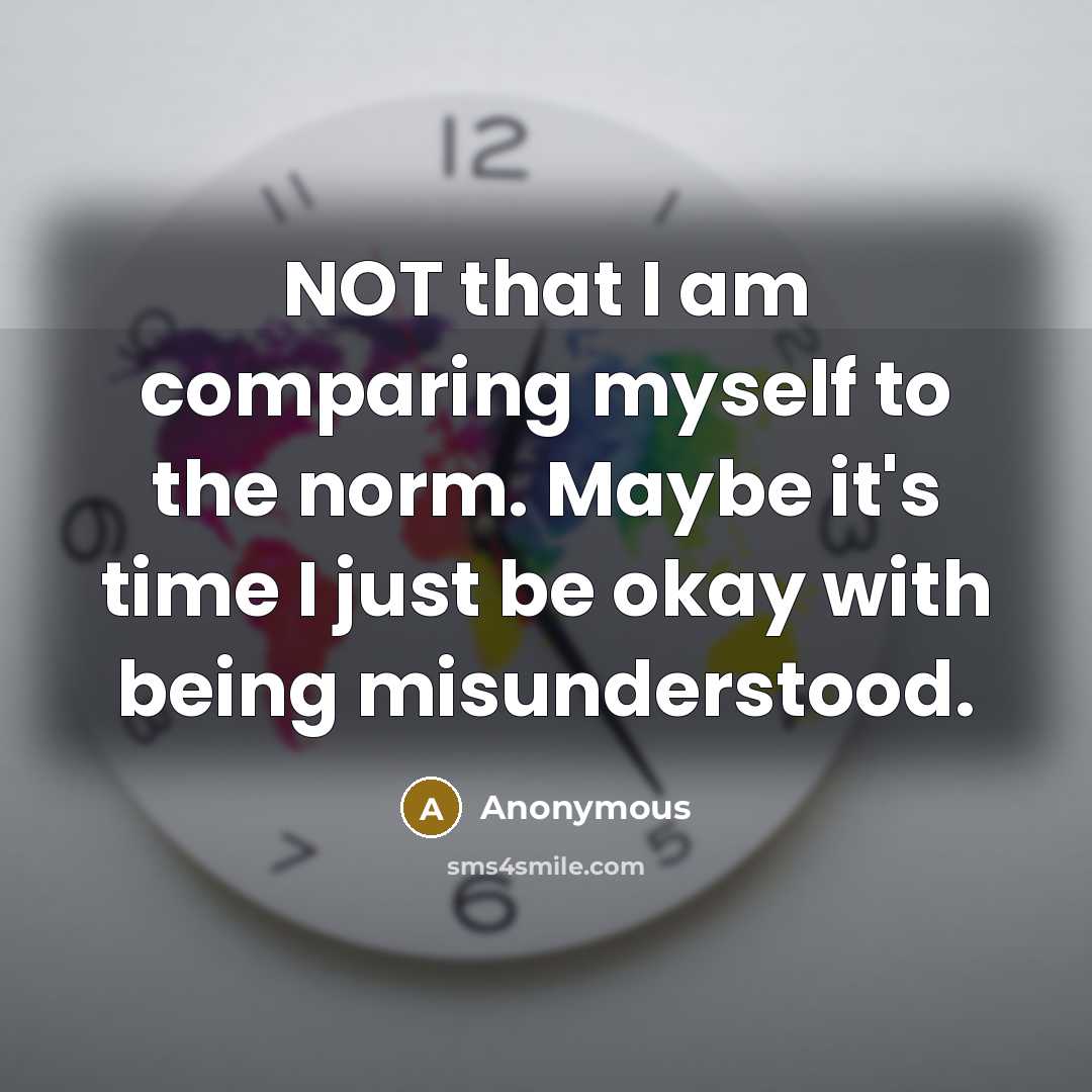 “NOT that I am comparing myself to the norm. Maybe it's time I just be okay with being misunderstood.” quote by Anonymous