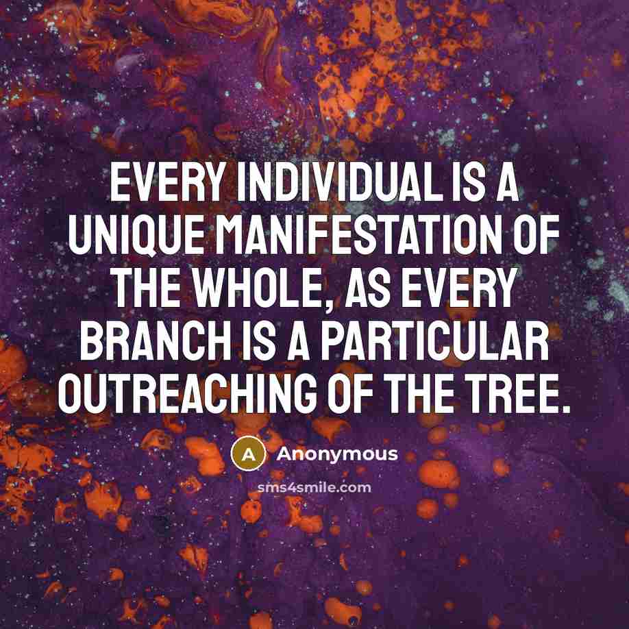 “Every individual is a unique manifestation of the Whole, as every branch is a particular outreaching of the tree.” quote by Anonymous