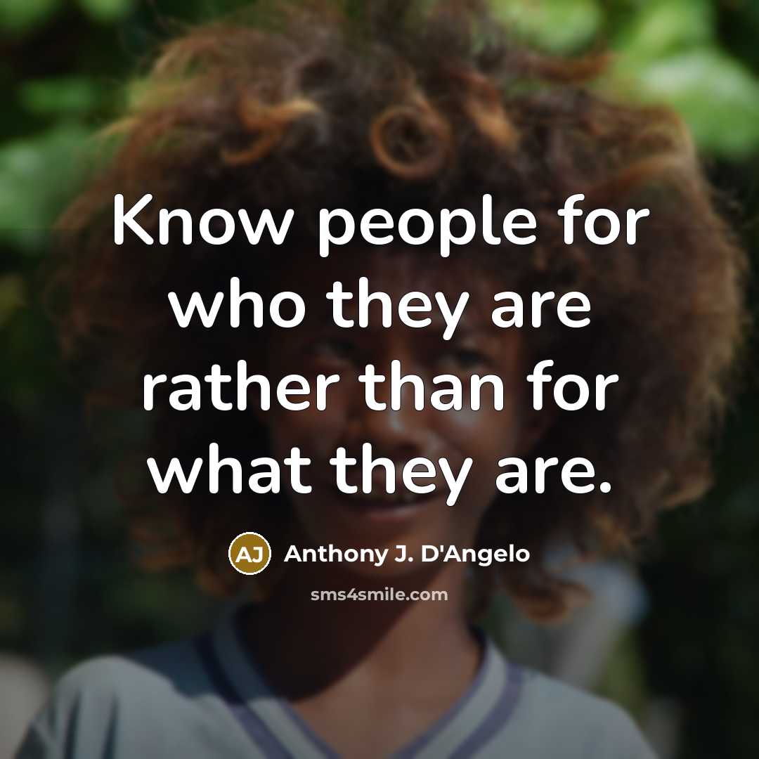 “Know people for who they are rather than for what they are.” quote by Anthony J. D'Angelo