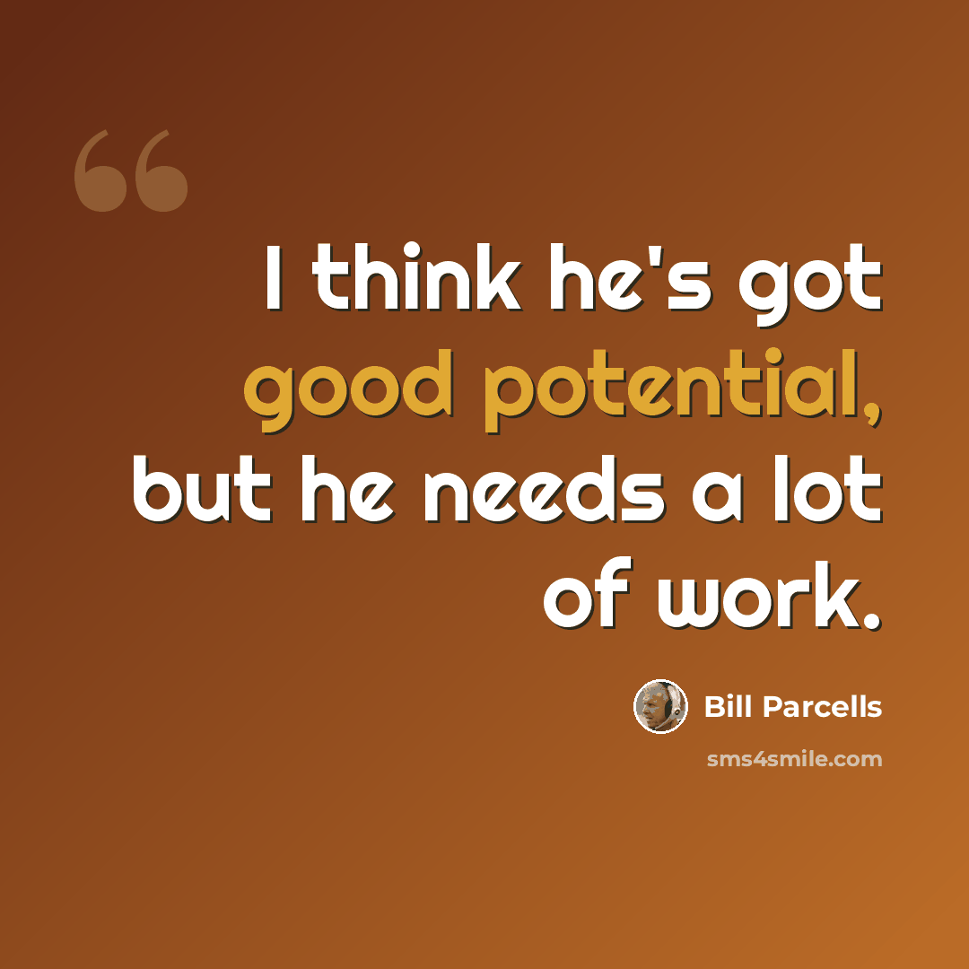 “I think he's got good potential, but he needs a lot of work.” quote by Bill Parcells