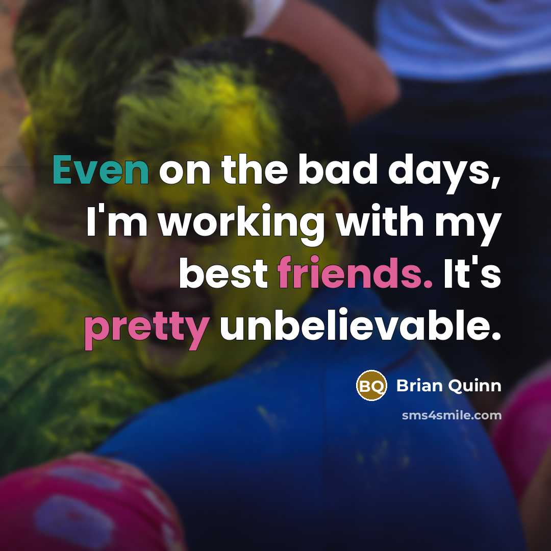 “Even on the bad days, I'm working with my best friends. It's pretty unbelievable.” quote by Brian Quinn