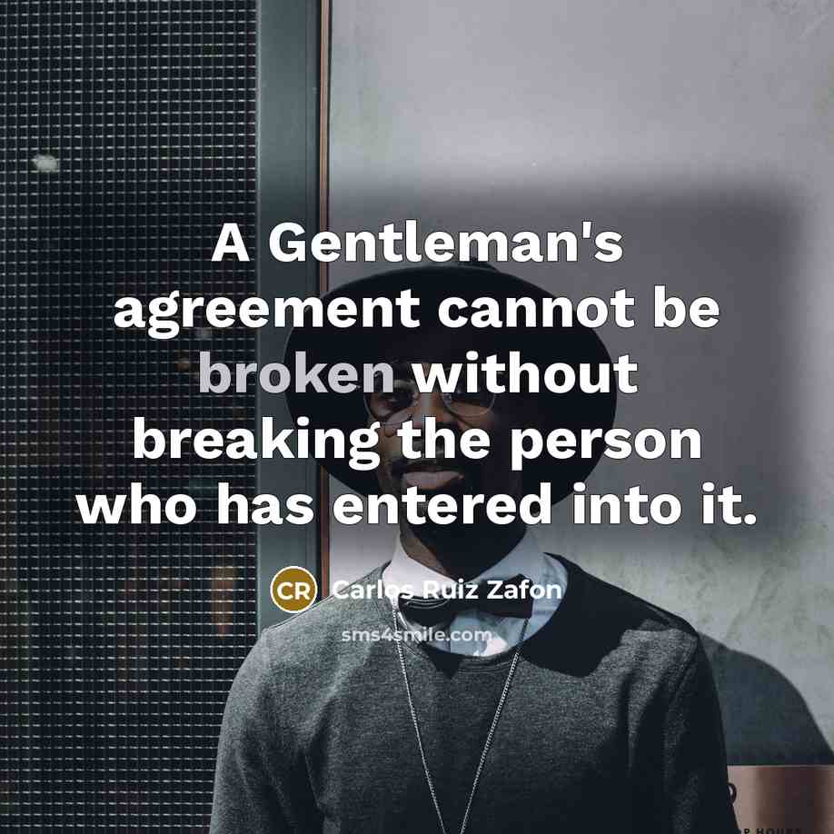 “A Gentleman's agreement cannot be broken without breaking the person who has entered into it.” quote by Carlos Ruiz Zafon