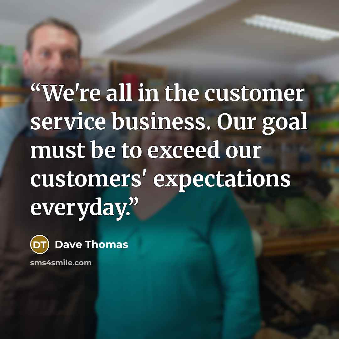 “We're all in the customer service business. Our goal must be to exceed our customers' expectations everyday.” quote by Dave Thomas