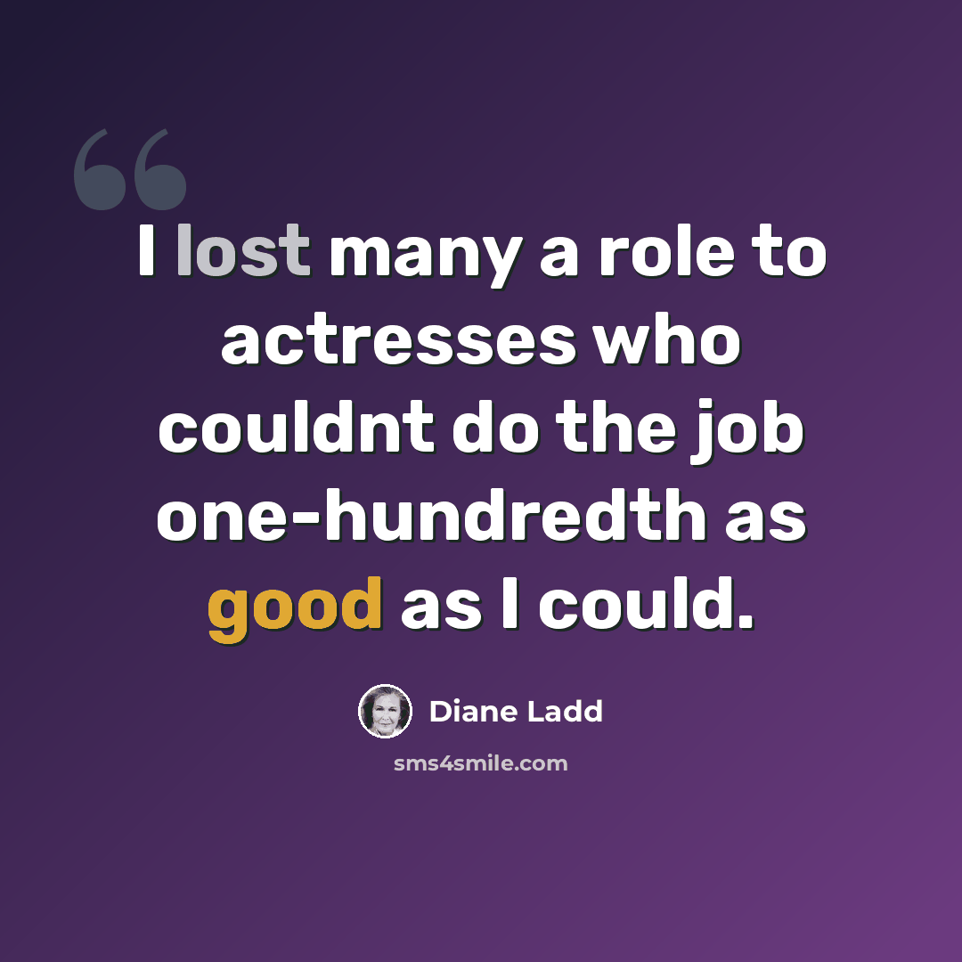 “I lost many a role to actresses who couldnt do the job one-hundredth as good as I could.” quote by Diane Ladd
