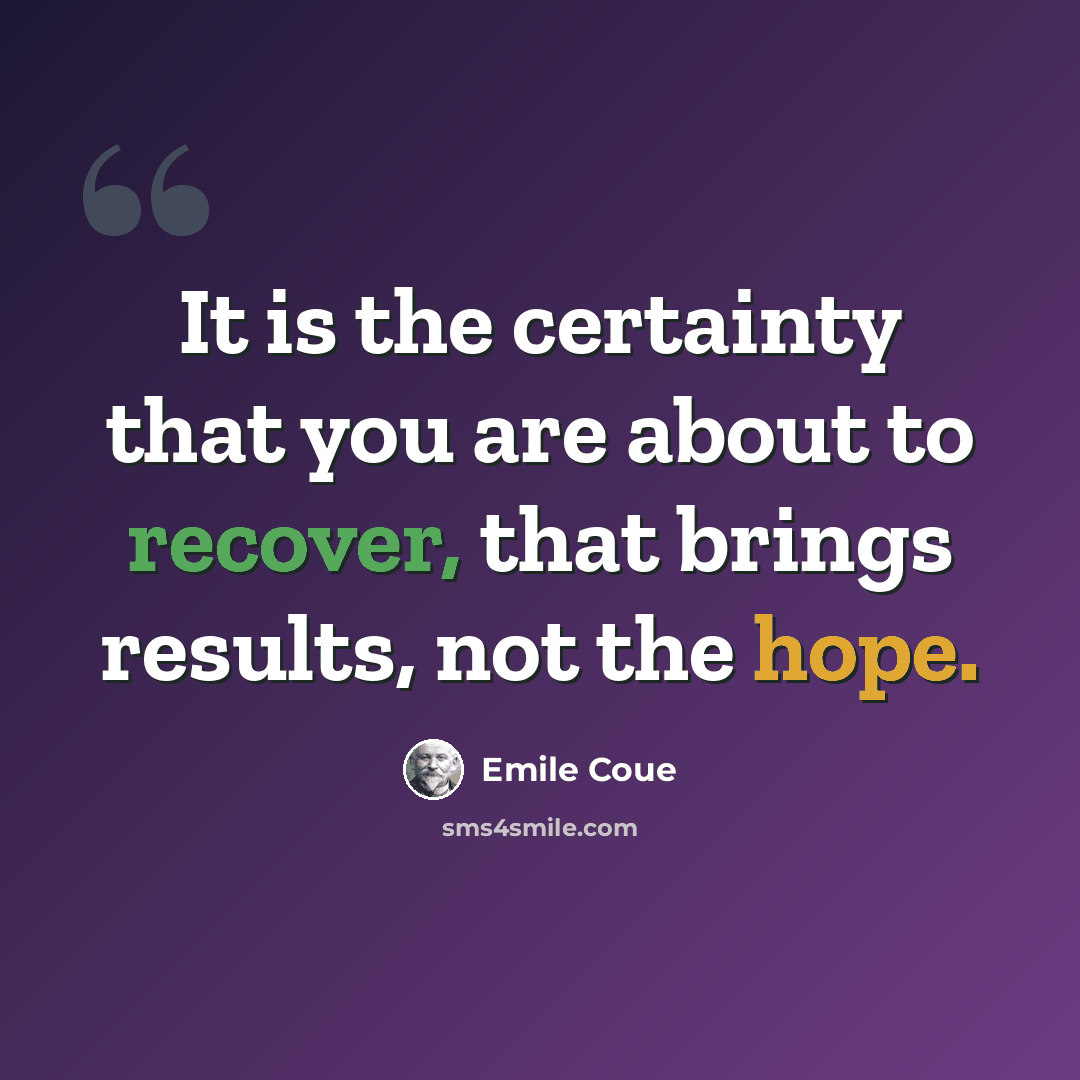 “It is the certainty that you are about to recover, that brings results, not the hope.” quote by Emile Coue