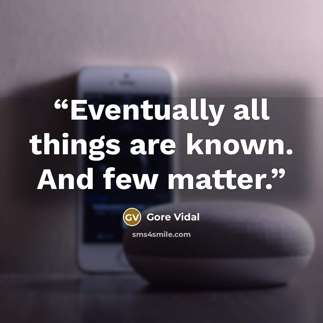 “Eventually all things are known. And few matter.” quote by Gore Vidal