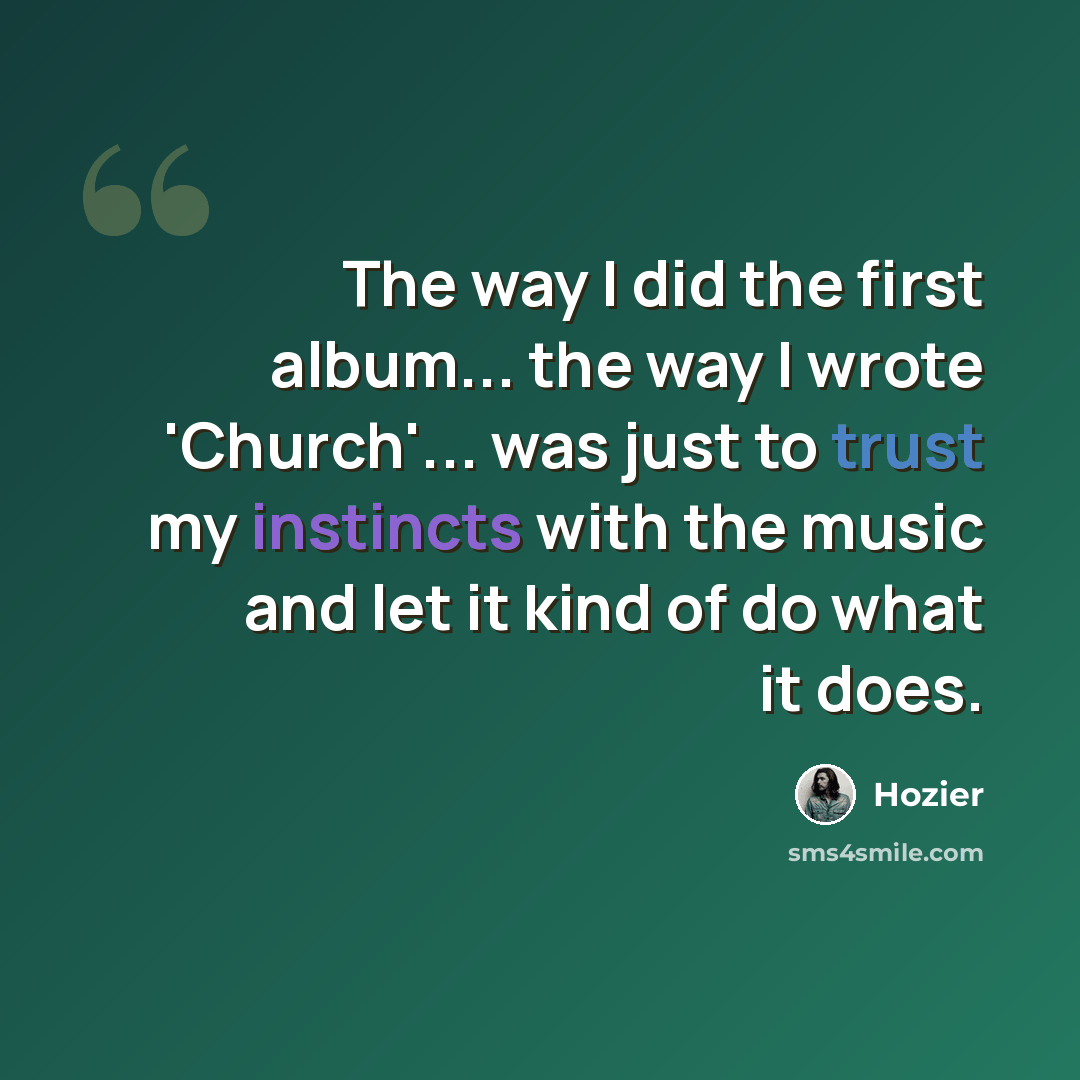 “The way I did the first album... the way I wrote 'Church'... was just to trust my instincts with the music and let it kind of do what it does.” quote by Hozier