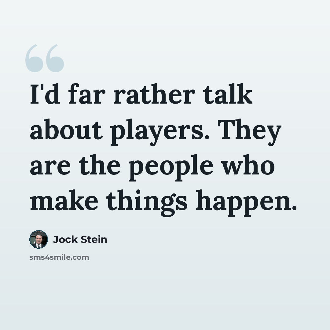 “I'd far rather talk about players. They are the people who make things happen.” quote by Jock Stein