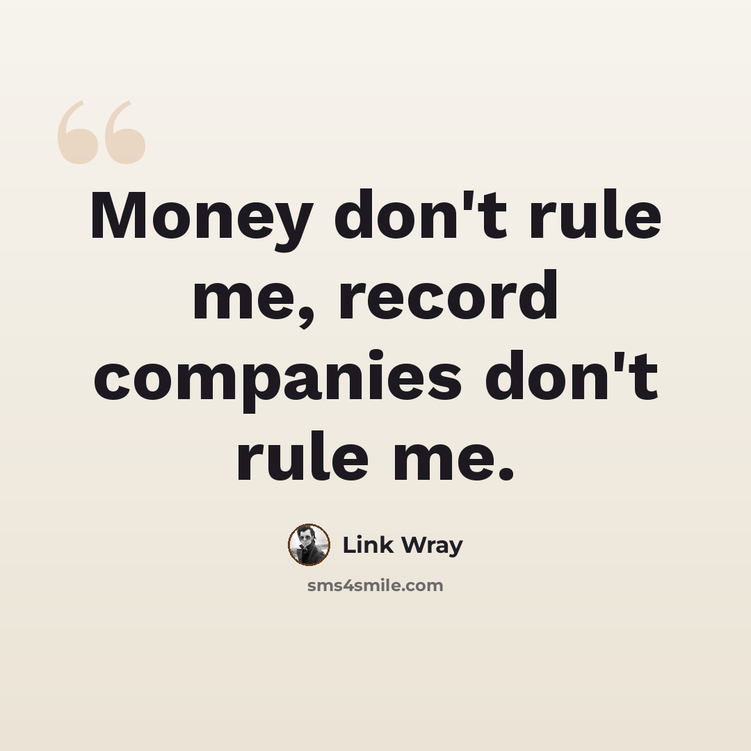 “Money don't rule me, record companies don't rule me.” quote by Link Wray