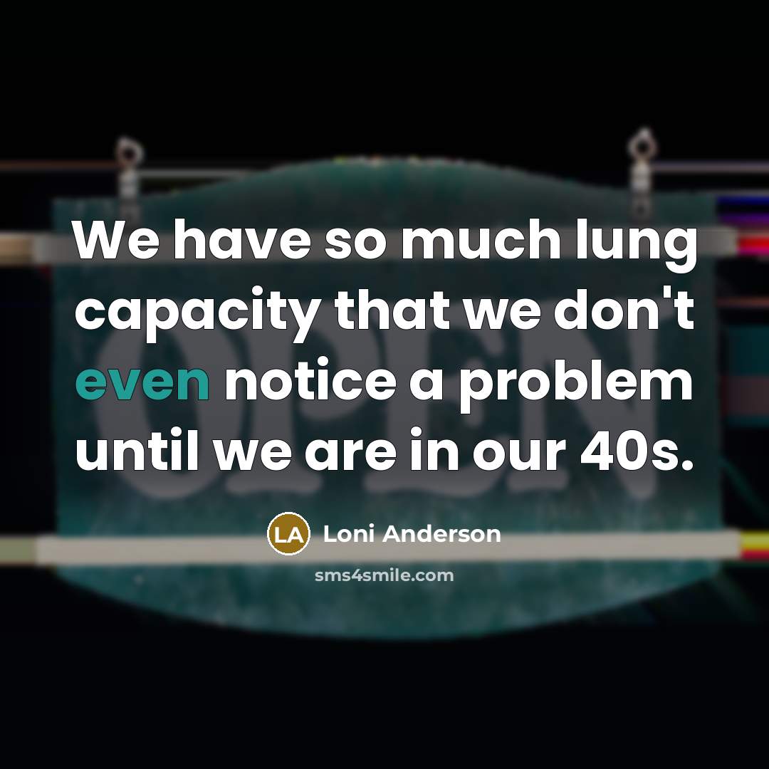 “We have so much lung capacity that we don't even notice a problem until we are in our 40s.” quote by Loni Anderson