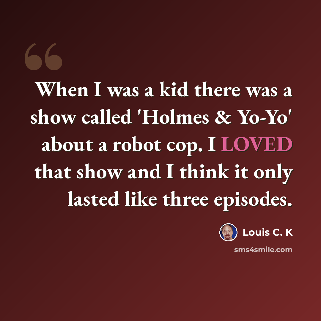 “When I was a kid there was a show called 'Holmes & Yo-Yo' about a robot cop. I LOVED that show and I think it only lasted like three episodes.” quote by Louis C. K