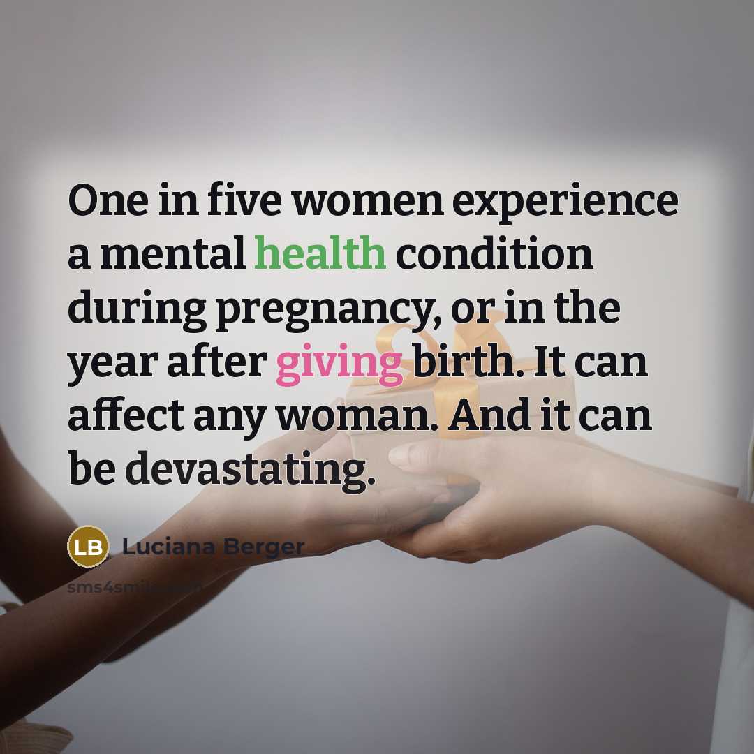 “One in five women experience a mental health condition during pregnancy, or in the year after giving birth. It can affect any woman. And it can be devastating.” quote by Luciana Berger