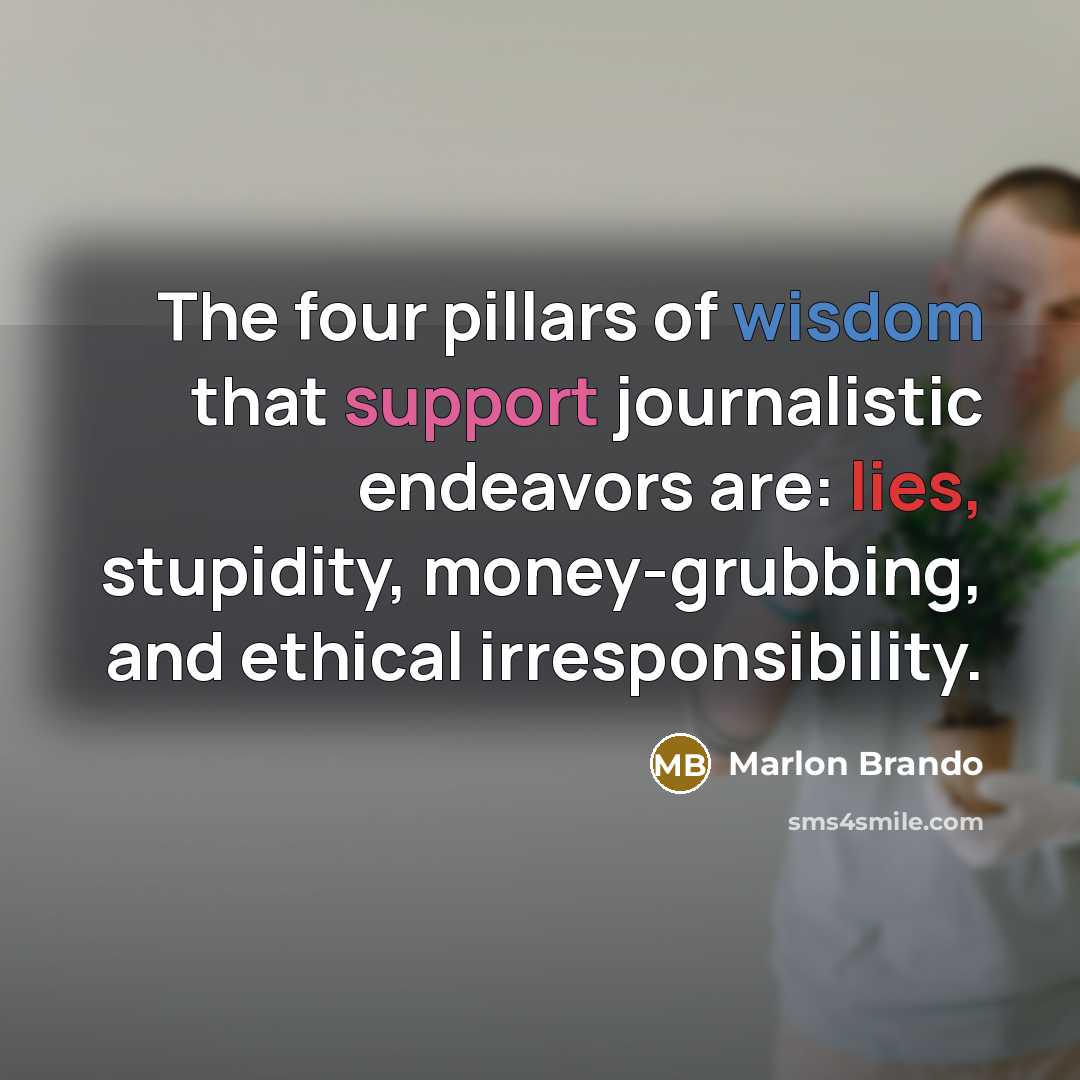 “The four pillars of wisdom that support journalistic endeavors are: lies, stupidity, money-grubbing, and ethical irresponsibility.” quote by Marlon Brando