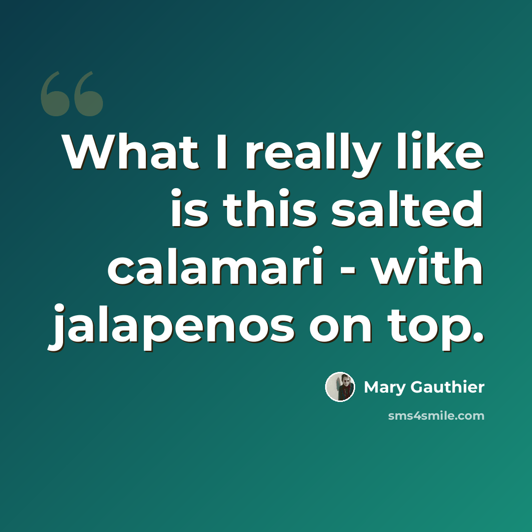 “What I really like is this salted calamari - with jalapenos on top.” quote by Mary Gauthier