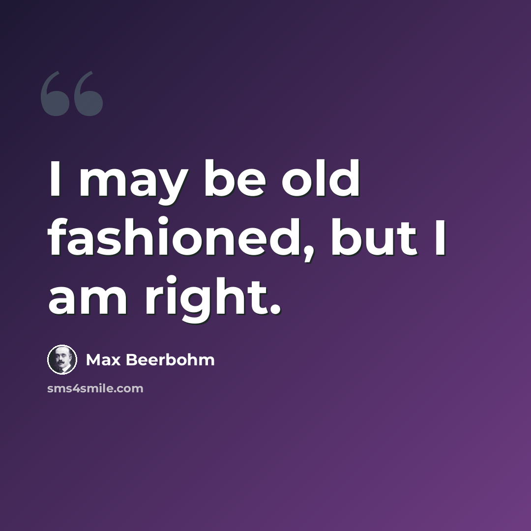 “I may be old fashioned, but I am right.” quote by Max Beerbohm