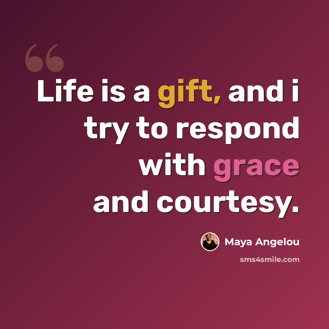 “Life is a gift, and i try to respond with grace and courtesy.” quote by Maya Angelou