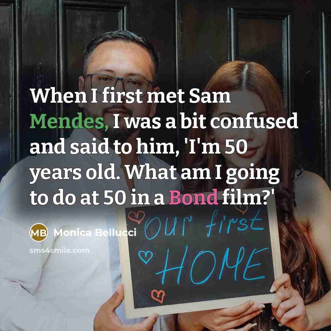 “When I first met Sam Mendes, I was a bit confused and said to him, 'I'm 50 years old. What am I going to do at 50 in a Bond film?'” quote by Monica Bellucci