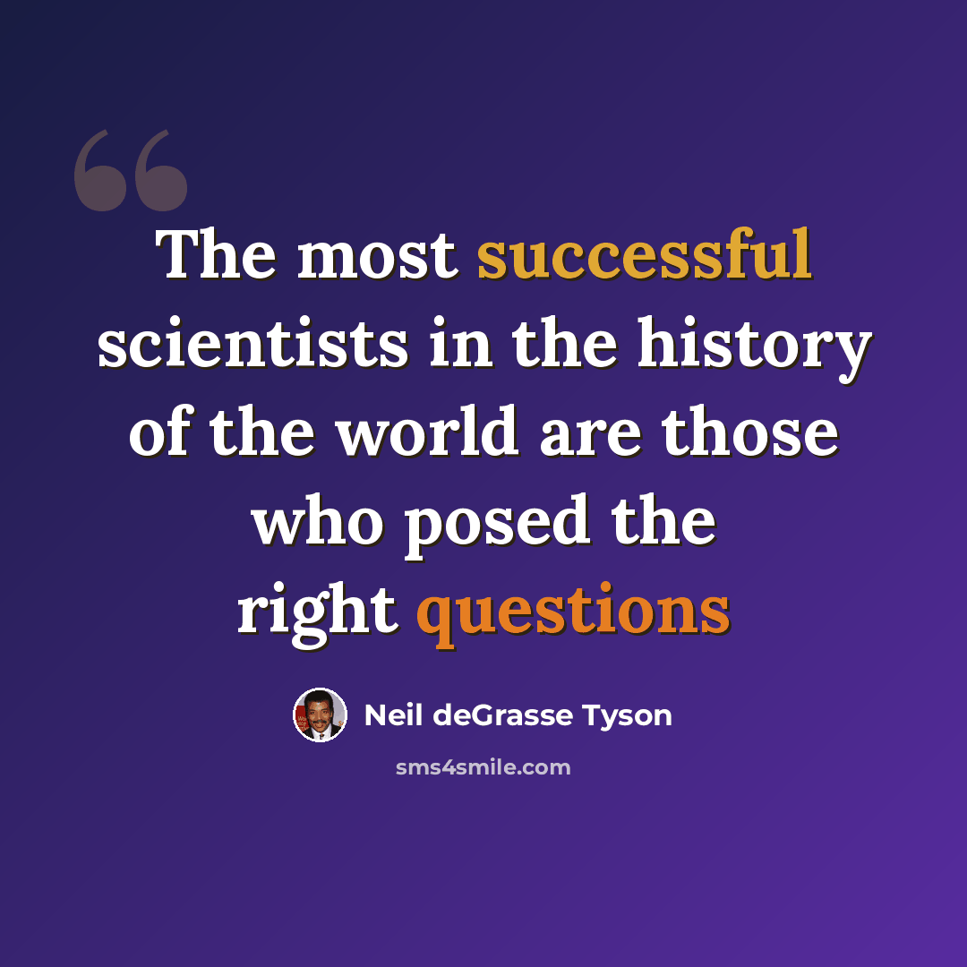 “The most successful scientists in the history of the world are those who posed the right questions” quote by Neil deGrasse Tyson