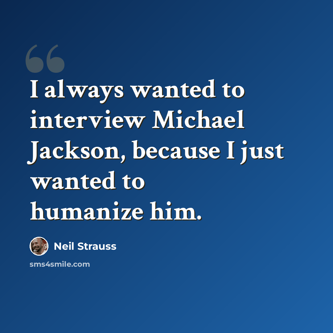 “I always wanted to interview Michael Jackson, because I just wanted to humanize him.” quote by Neil Strauss