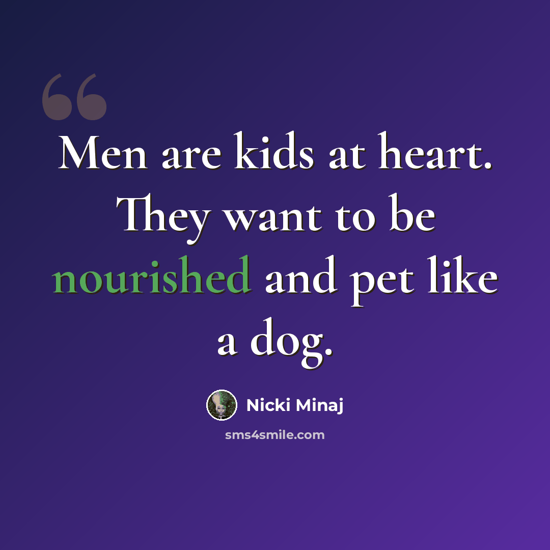 “Men are kids at heart. They want to be nourished and pet like a dog.” quote by Nicki Minaj