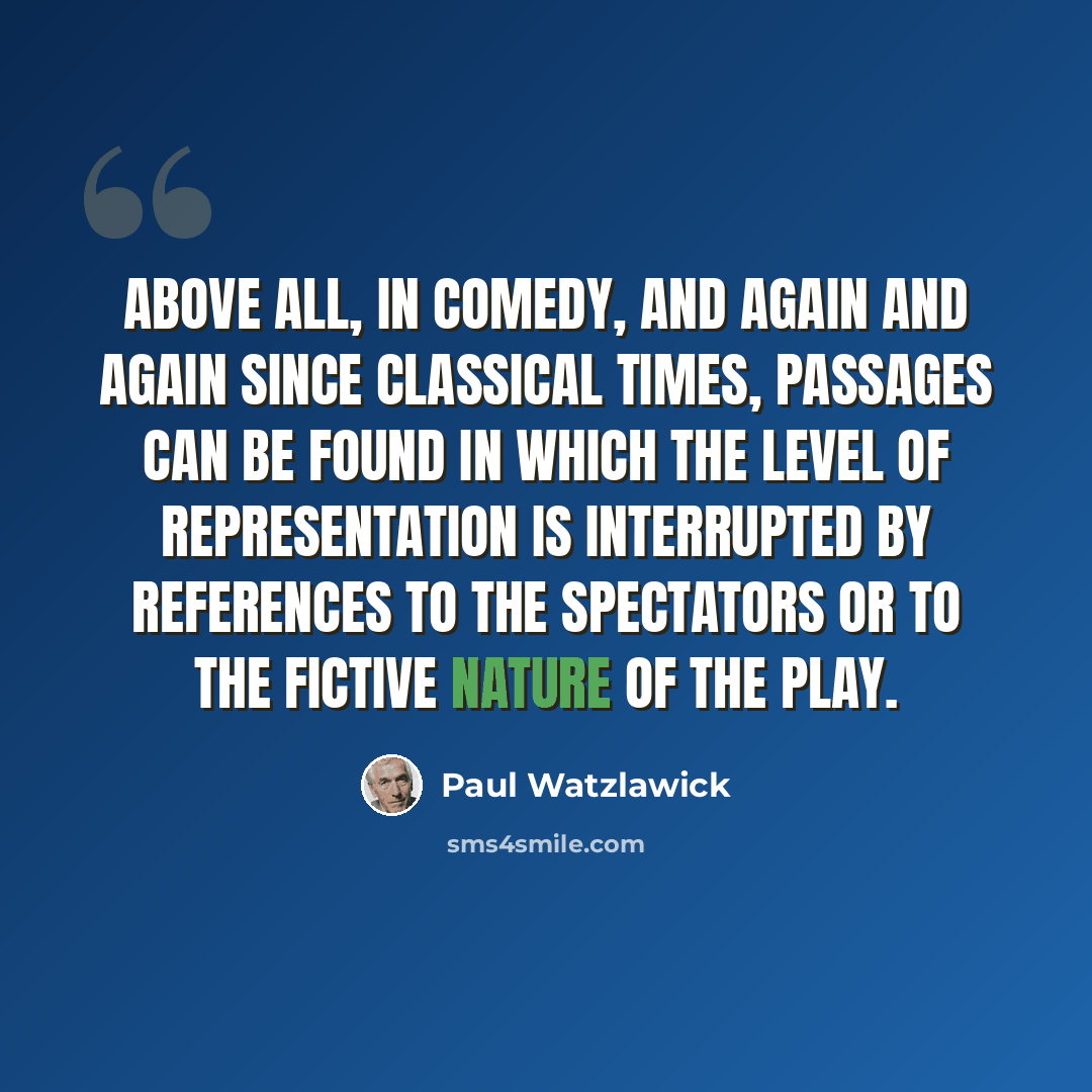 “Above all, in comedy, and again and again since classical times, passages can be found in which the level of representation is interrupted by references to the spectators or to the fictive nature of the play.” quote by Paul Watzlawick
