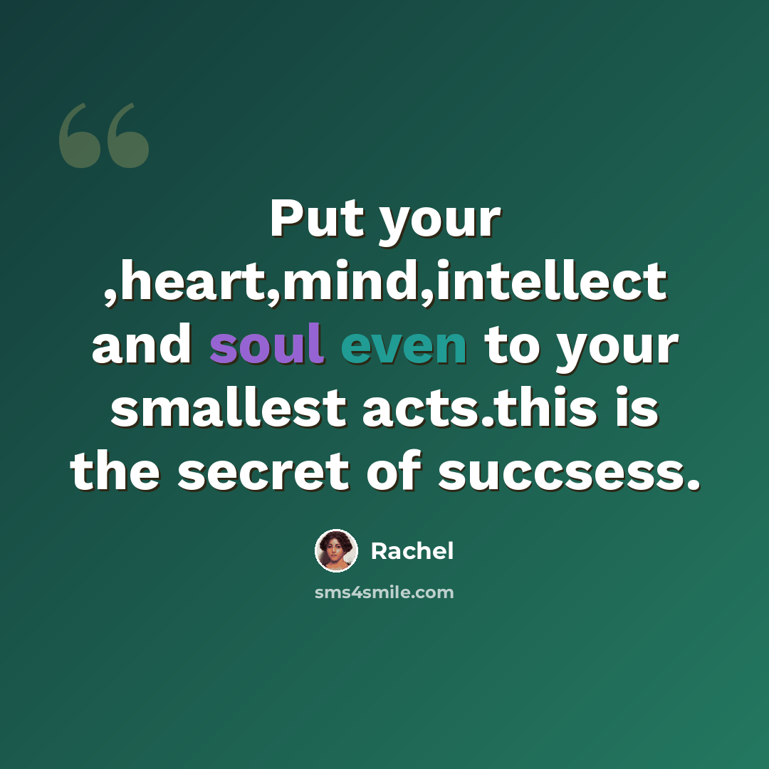 “Put your ,heart,mind,intellect and soul even to your smallest acts.this is the secret of succsess.” quote by Rachel