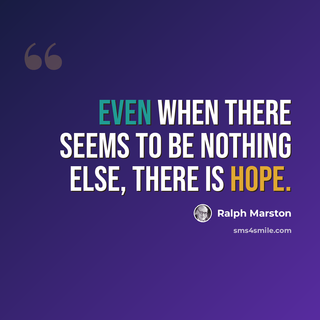 “Even when there seems to be nothing else, there is hope.” quote by Ralph Marston