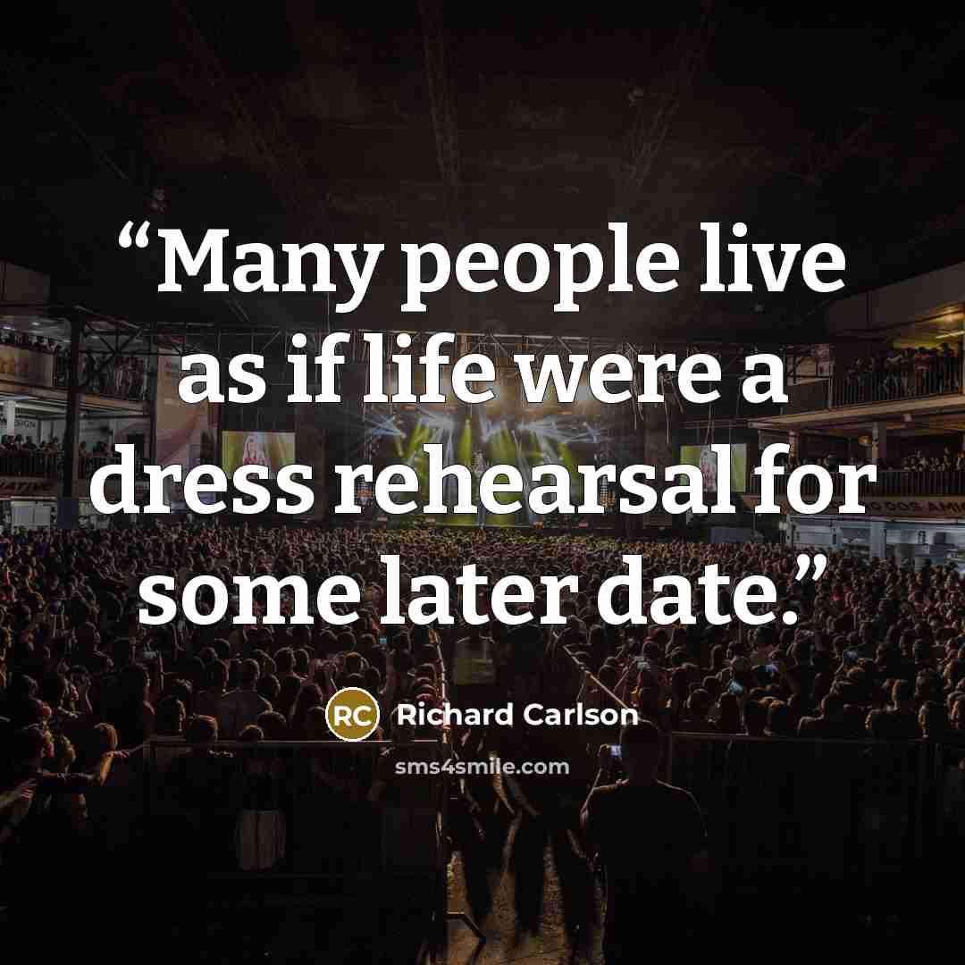“Many people live as if life were a dress rehearsal for some later date.” quote by Richard Carlson