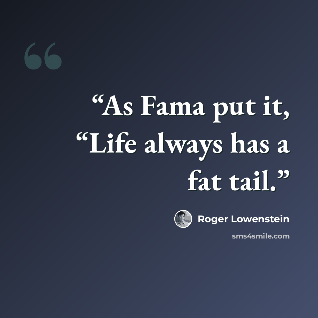 “As Fama put it, “Life always has a fat tail.” quote by Roger Lowenstein