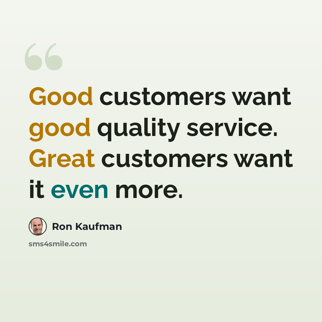 “Good customers want good quality service. Great customers want it even more.” quote by Ron Kaufman