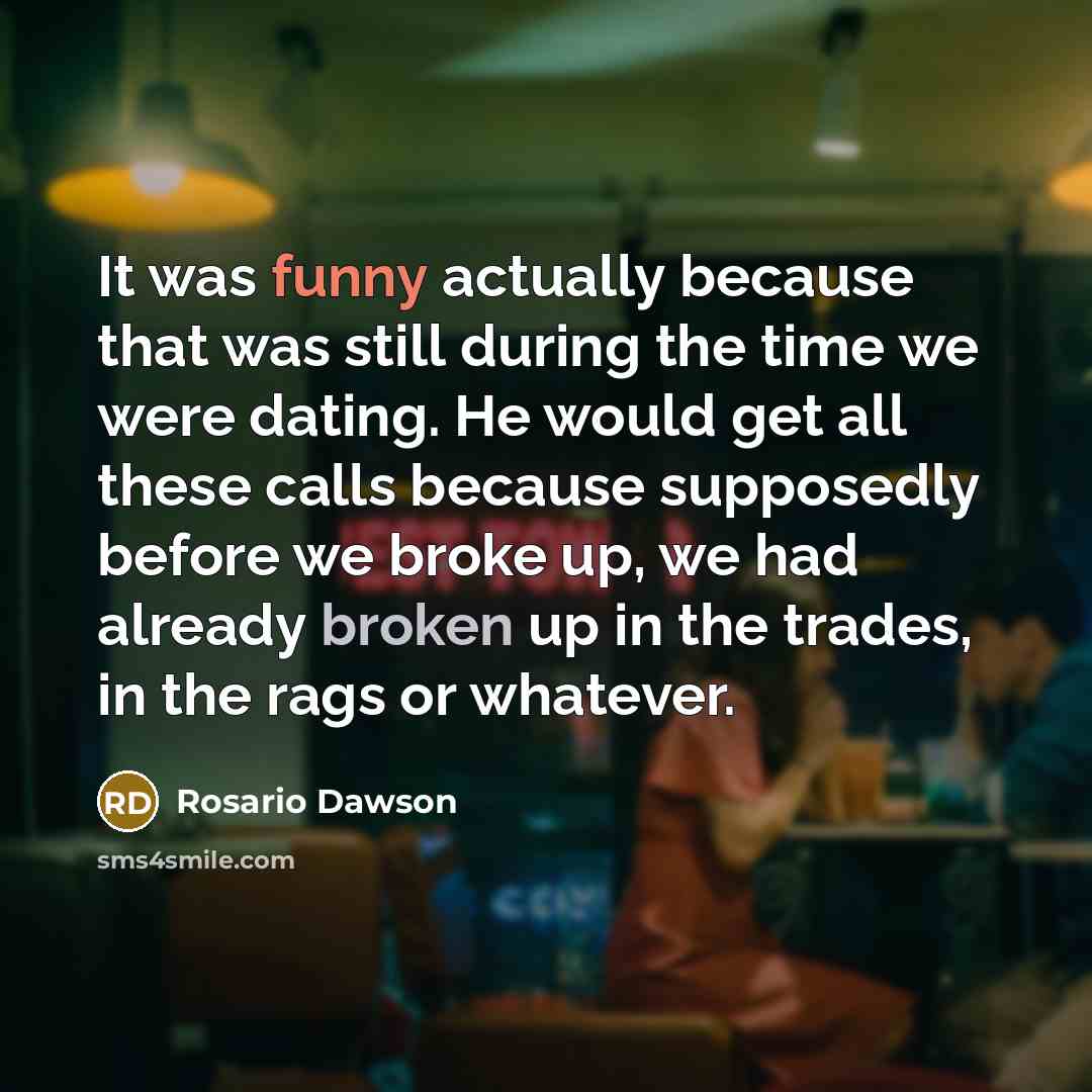 “It was funny actually because that was still during the time we were dating. He would get all these calls because supposedly before we broke up, we had already broken up in the trades, in the rags or whatever.” quote by Rosario Dawson
