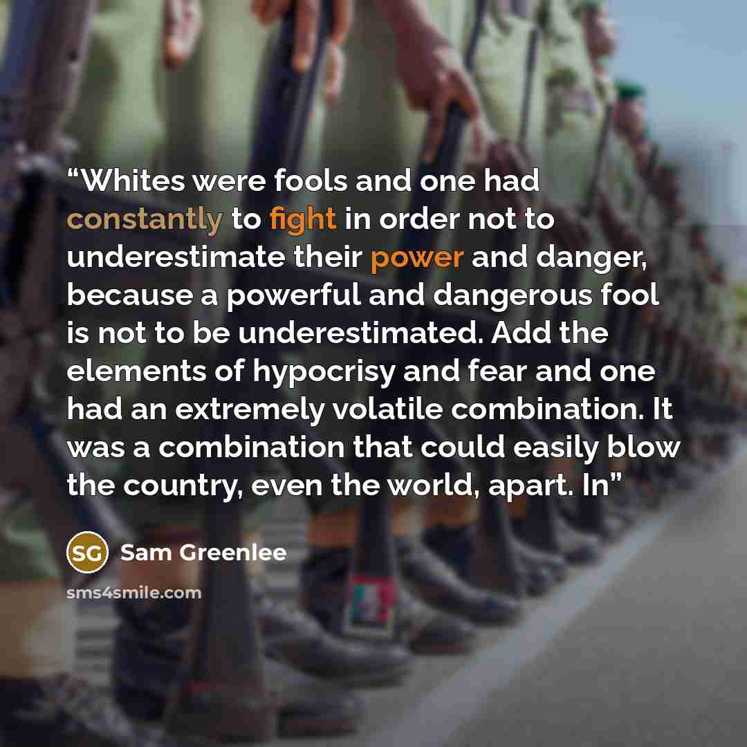 “Whites were fools and one had constantly to fight in order not to underestimate their power and danger, because a powerful and dangerous fool is not to be underestimated. Add the elements of hypocrisy and fear and one had an extremely volatile combination. It was a combination that could easily…” quote by Sam Greenlee