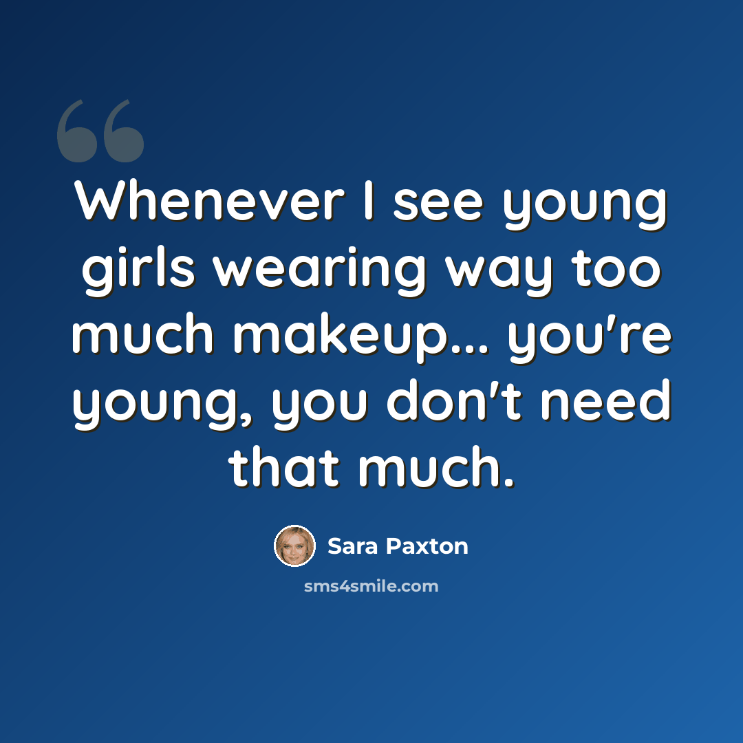 “Whenever I see young girls wearing way too much makeup... you're young, you don't need that much.” quote by Sara Paxton