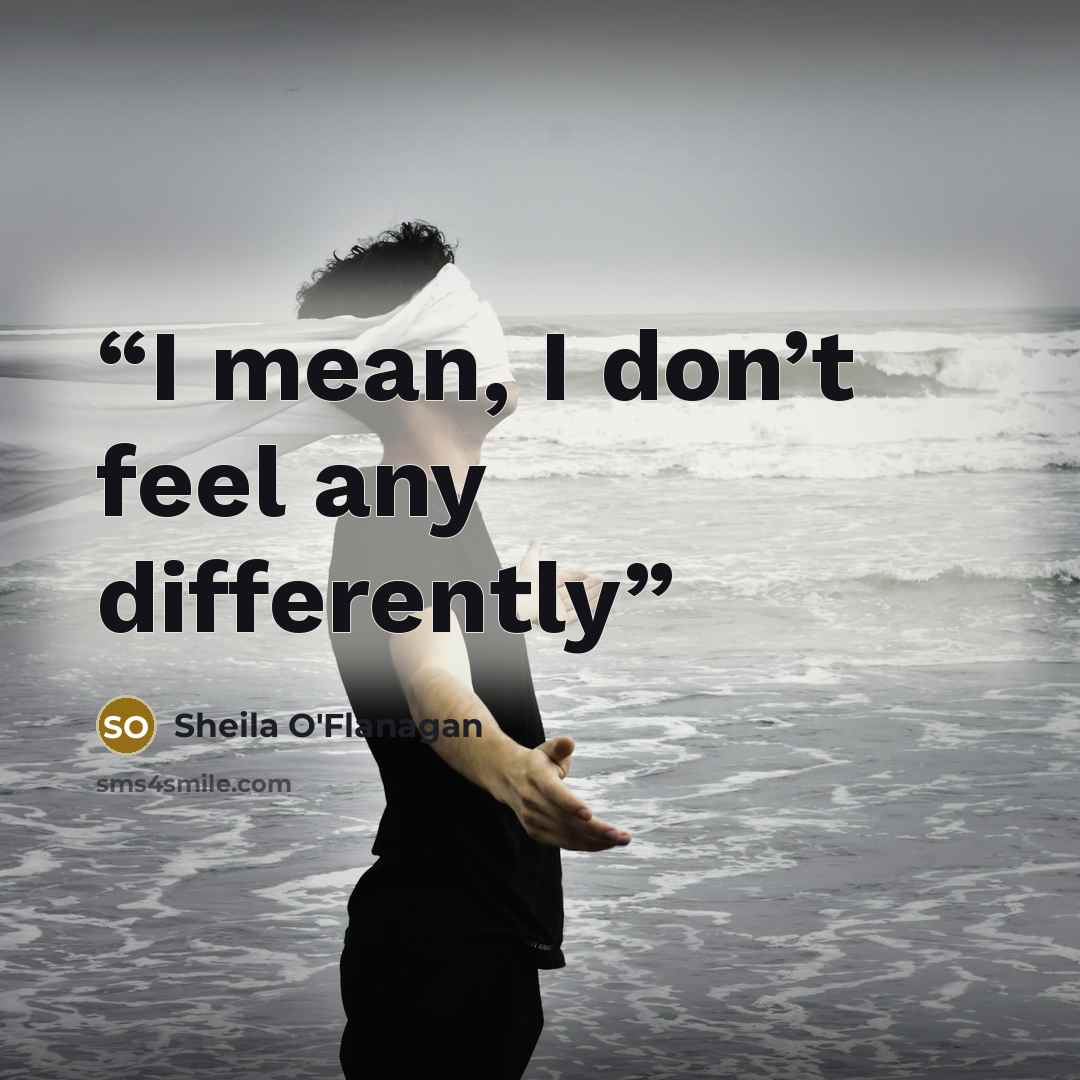 “I mean, I don’t feel any differently” quote by Sheila O'Flanagan
