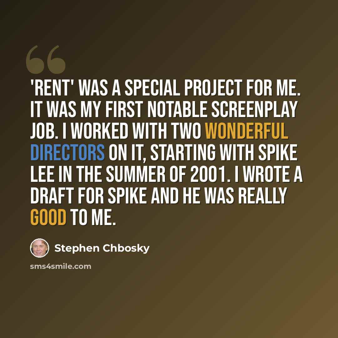 “'Rent' was a special project for me. It was my first notable screenplay job. I worked with two wonderful directors on it, starting with Spike Lee in the summer of 2001. I wrote a draft for Spike and he was really good to me.” quote by Stephen Chbosky