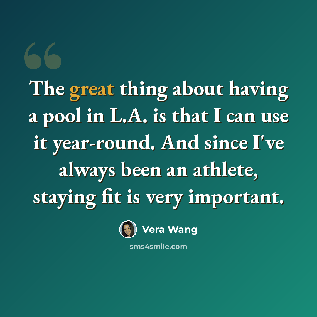 “The great thing about having a pool in L.A. is that I can use it year-round. And since I've always been an athlete, staying fit is very important.” quote by Vera Wang
