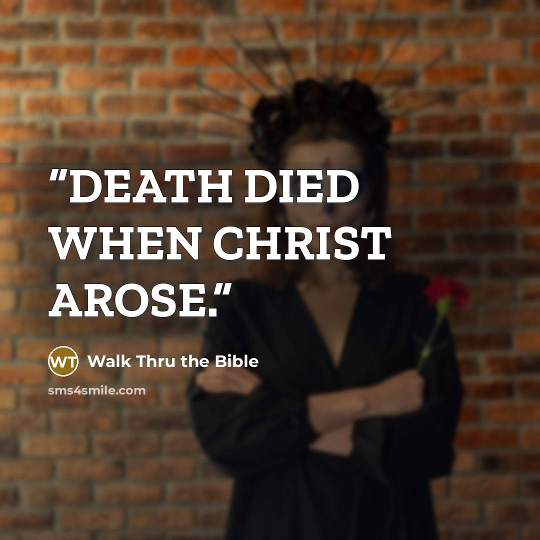 “DEATH DIED WHEN CHRIST AROSE.” quote by Walk Thru the Bible