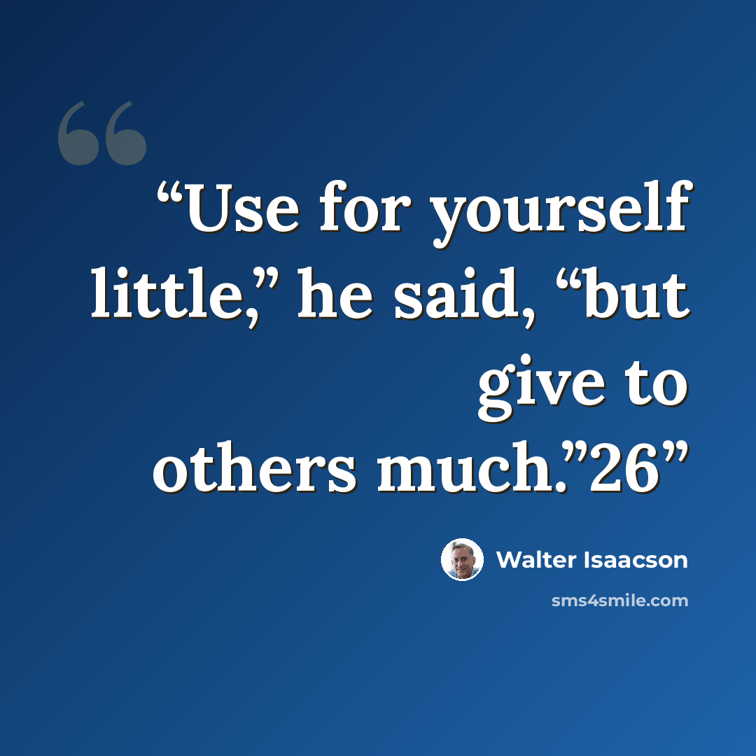 “Use for yourself little,” he said, “but give to others much.”26” quote by Walter Isaacson