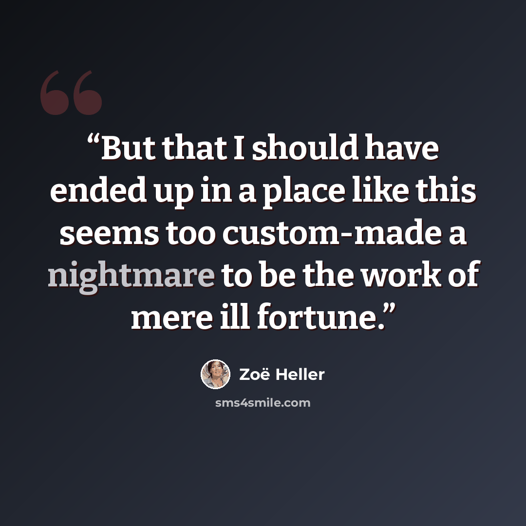 “But that I should have ended up in a place like this seems too custom-made a nightmare to be the work of mere ill fortune.” quote by Zoë Heller