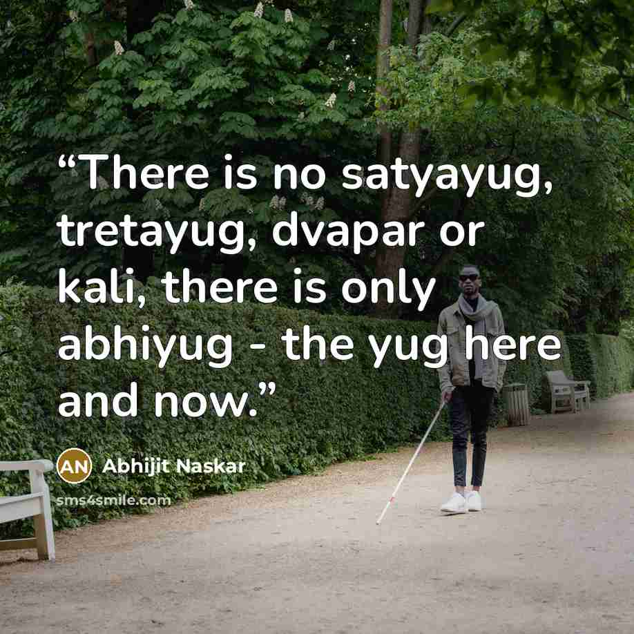 “There is no satyayug, tretayug, dvapar or kali, there is only abhiyug - the yug here and now.” quote by Abhijit Naskar